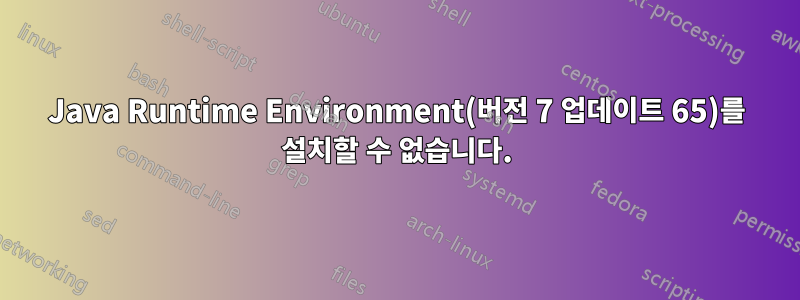 Java Runtime Environment(버전 7 업데이트 65)를 설치할 수 없습니다.