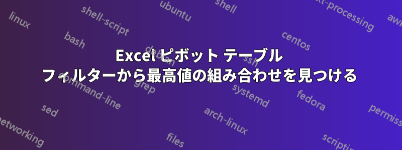 Excel ピボット テーブル フィルターから最高値の組み合わせを見つける