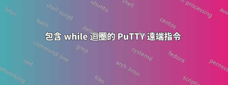 包含 while 迴圈的 PuTTY 遠端指令