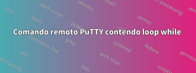 Comando remoto PuTTY contendo loop while