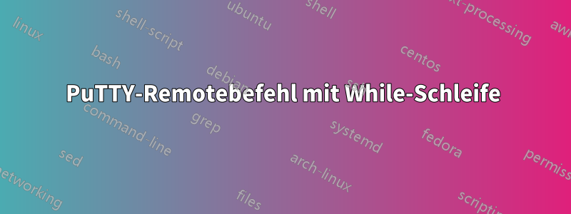 PuTTY-Remotebefehl mit While-Schleife