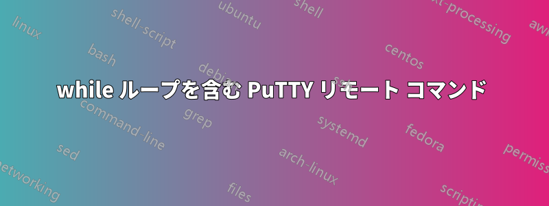 while ループを含む PuTTY リモート コマンド