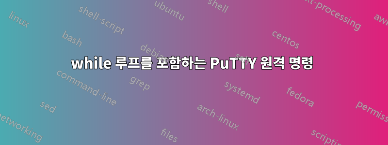 while 루프를 포함하는 PuTTY 원격 명령