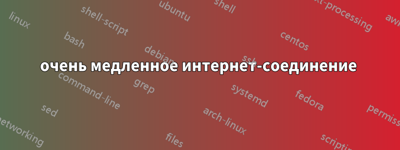 очень медленное интернет-соединение