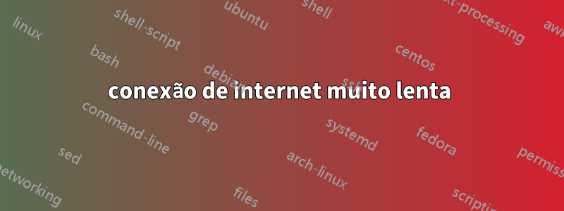 conexão de internet muito lenta