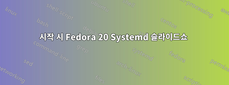 시작 시 Fedora 20 Systemd 슬라이드쇼