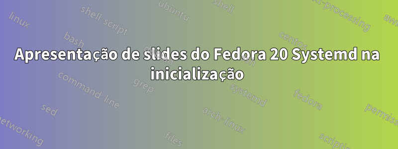 Apresentação de slides do Fedora 20 Systemd na inicialização