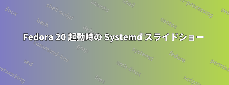 Fedora 20 起動時の Systemd スライドショー