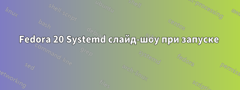 Fedora 20 Systemd слайд-шоу при запуске