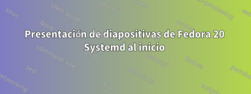 Presentación de diapositivas de Fedora 20 Systemd al inicio