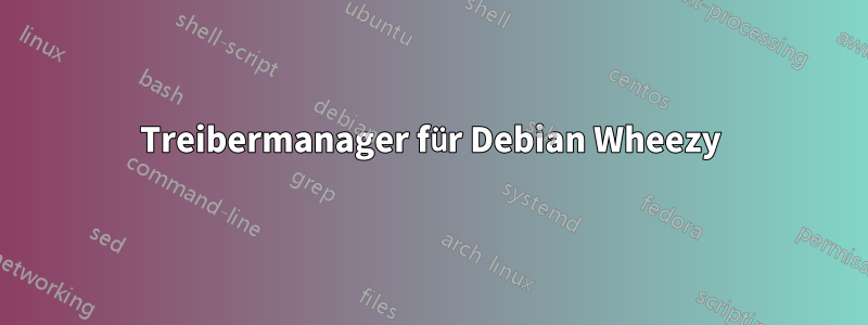 Treibermanager für Debian Wheezy