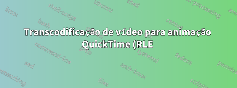Transcodificação de vídeo para animação QuickTime (RLE)