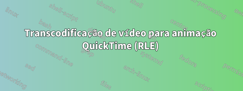 Transcodificação de vídeo para animação QuickTime (RLE)