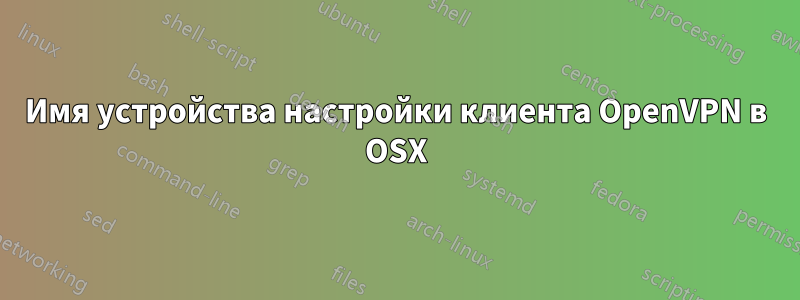 Имя устройства настройки клиента OpenVPN в OSX