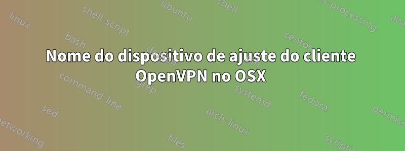 Nome do dispositivo de ajuste do cliente OpenVPN no OSX