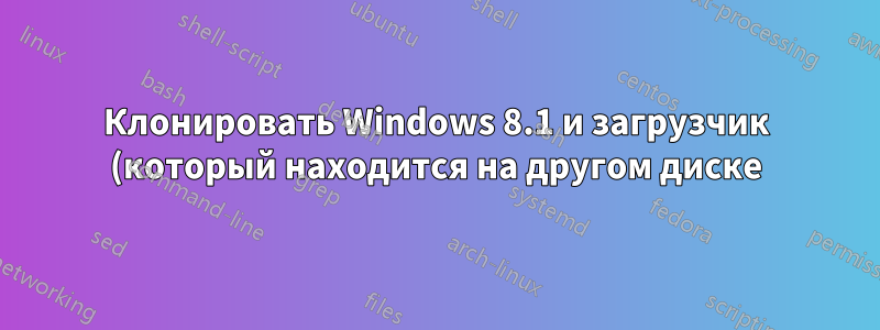Клонировать Windows 8.1 и загрузчик (который находится на другом диске) на SSD