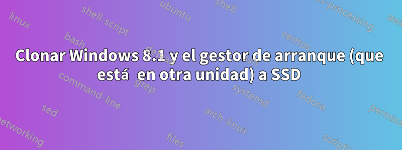 Clonar Windows 8.1 y el gestor de arranque (que está en otra unidad) a SSD