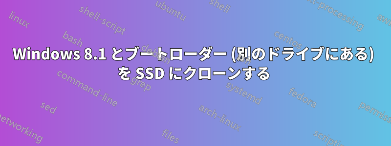 Windows 8.1 とブートローダー (別のドライブにある) を SSD にクローンする