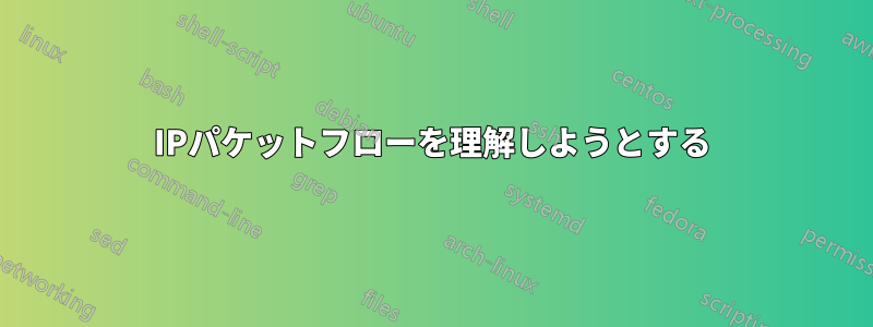 IPパケットフローを理解しようとする