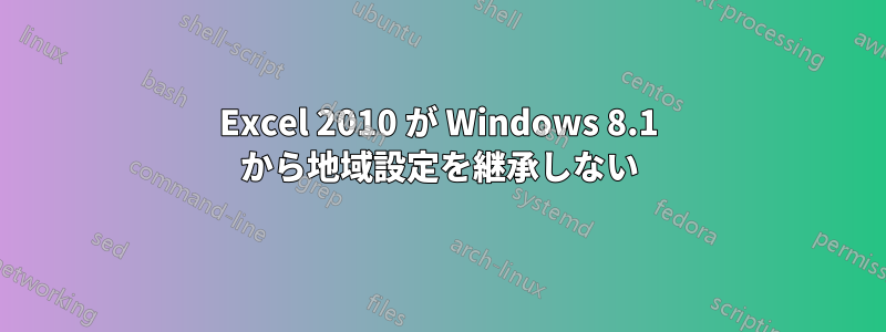 Excel 2010 が Windows 8.1 から地域設定を継承しない