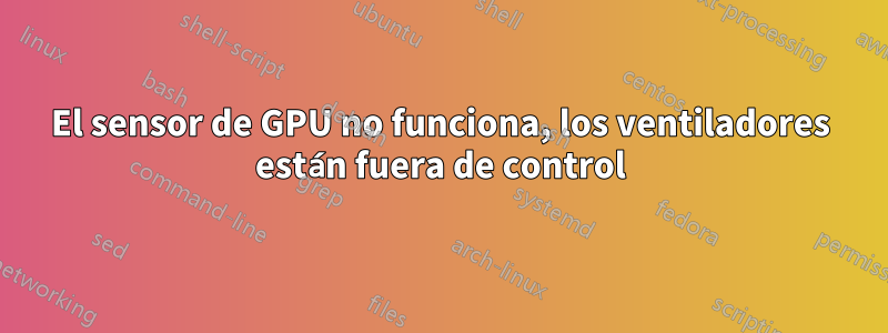 El sensor de GPU no funciona, los ventiladores están fuera de control