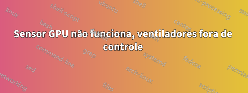 Sensor GPU não funciona, ventiladores fora de controle