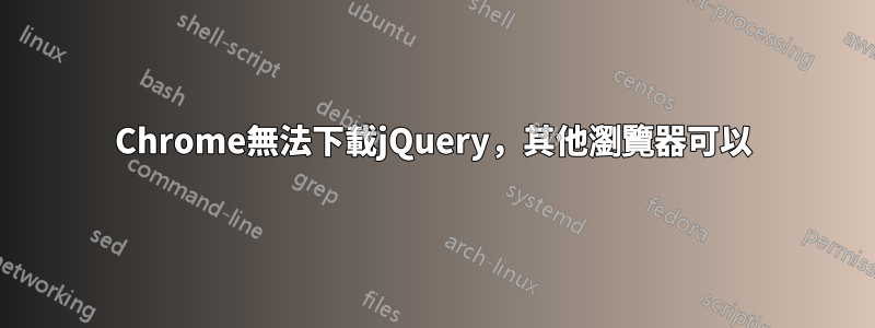 Chrome無法下載jQuery，其他瀏覽器可以