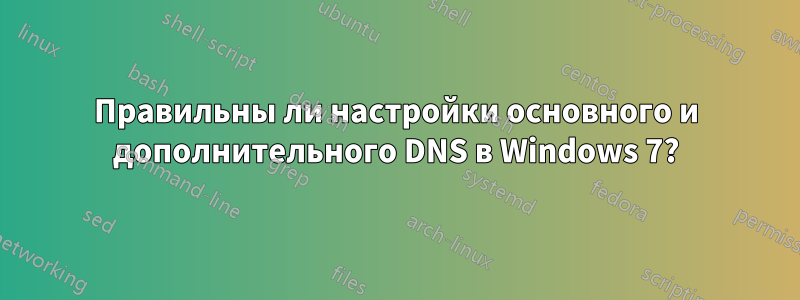 Правильны ли настройки основного и дополнительного DNS в Windows 7?