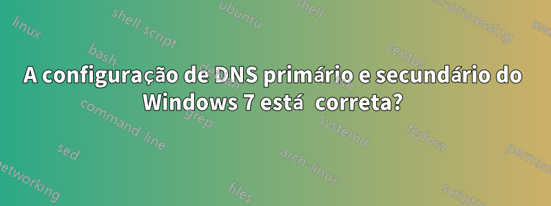 A configuração de DNS primário e secundário do Windows 7 está correta?