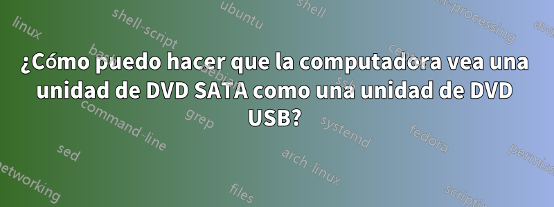 ¿Cómo puedo hacer que la computadora vea una unidad de DVD SATA como una unidad de DVD USB?