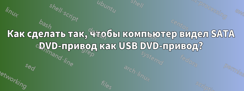 Как сделать так, чтобы компьютер видел SATA DVD-привод как USB DVD-привод?