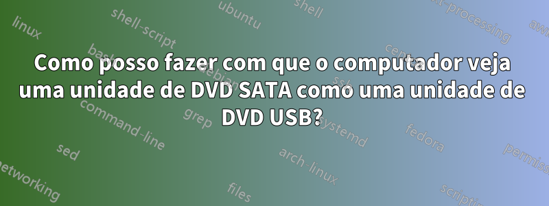 Como posso fazer com que o computador veja uma unidade de DVD SATA como uma unidade de DVD USB?