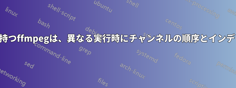 ストリーミング入力を持つffmpegは、異なる実行時にチャンネルの順序とインデックスを変更します。