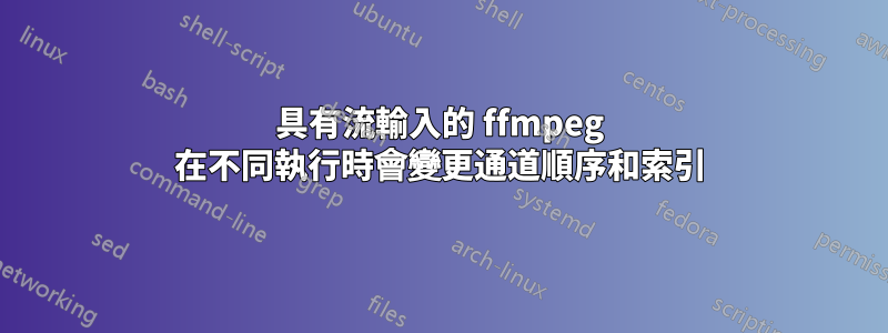 具有流輸入的 ffmpeg 在不同執行時會變更通道順序和索引