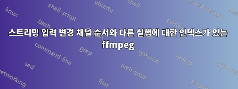 스트리밍 입력 변경 채널 순서와 다른 실행에 대한 인덱스가 있는 ffmpeg