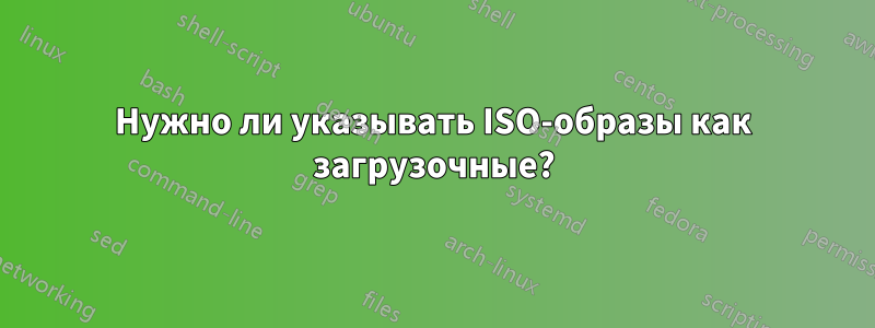 Нужно ли указывать ISO-образы как загрузочные?