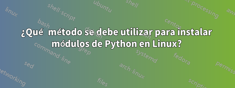 ¿Qué método se debe utilizar para instalar módulos de Python en Linux?