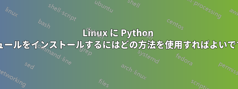 Linux に Python モジュールをインストールするにはどの方法を使用すればよいですか?