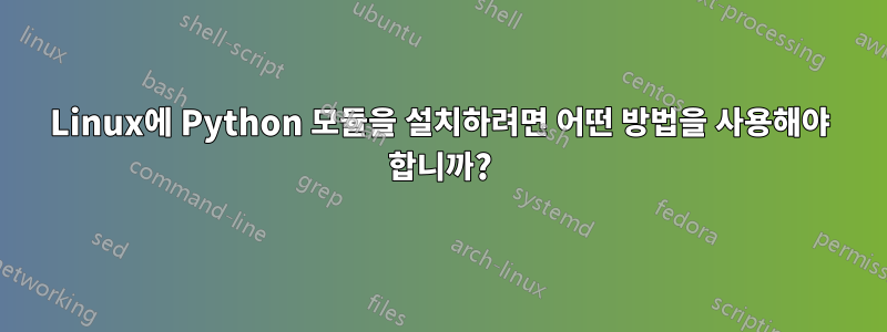 Linux에 Python 모듈을 설치하려면 어떤 방법을 사용해야 합니까?