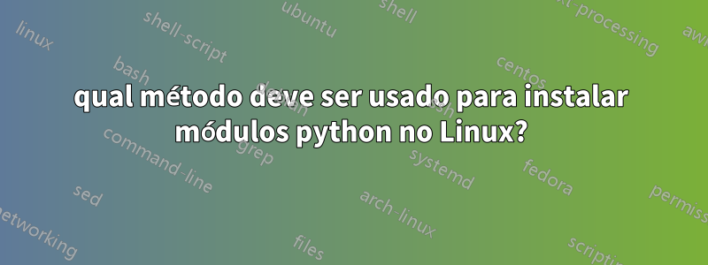 qual método deve ser usado para instalar módulos python no Linux?