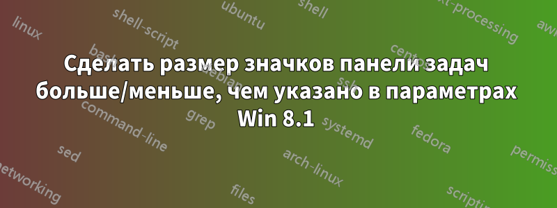 Сделать размер значков панели задач больше/меньше, чем указано в параметрах Win 8.1