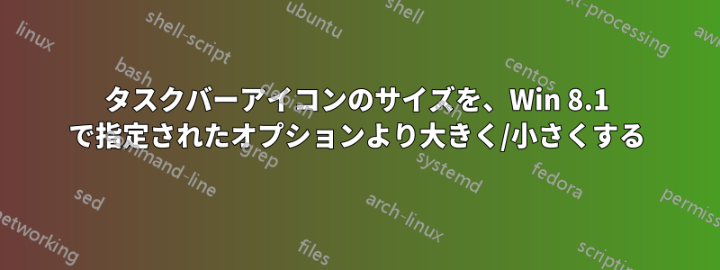 タスクバーアイコンのサイズを、Win 8.1 で指定されたオプションより大きく/小さくする