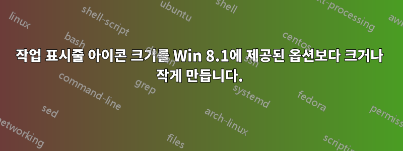 작업 표시줄 아이콘 크기를 Win 8.1에 제공된 옵션보다 크거나 작게 만듭니다.