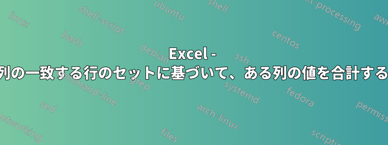 Excel - 別の列の一致する行のセットに基づいて、ある列の値を合計する方法