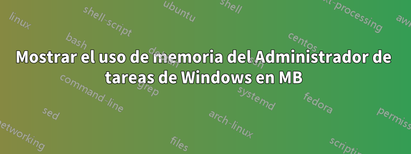 Mostrar el uso de memoria del Administrador de tareas de Windows en MB