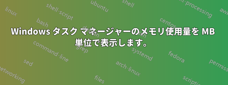 Windows タスク マネージャーのメモリ使用量を MB 単位で表示します。