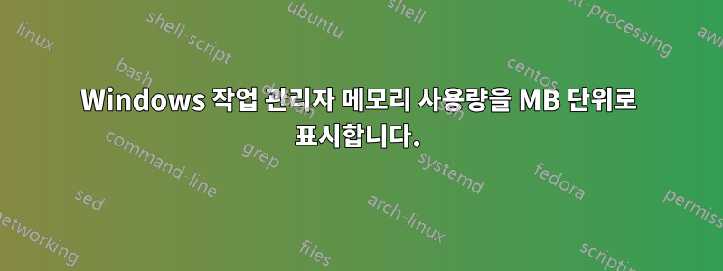 Windows 작업 관리자 메모리 사용량을 MB 단위로 표시합니다.