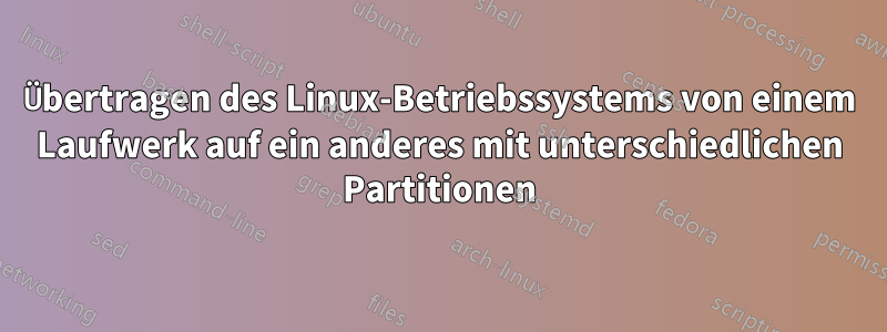 Übertragen des Linux-Betriebssystems von einem Laufwerk auf ein anderes mit unterschiedlichen Partitionen