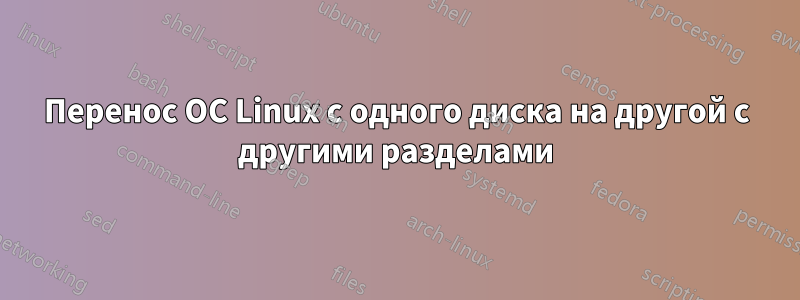 Перенос ОС Linux с одного диска на другой с другими разделами