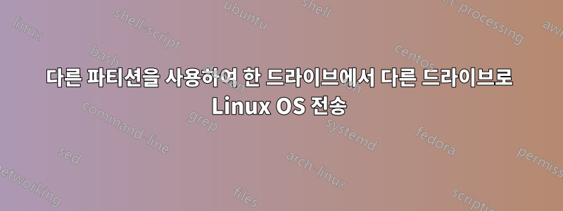 다른 파티션을 사용하여 한 드라이브에서 다른 드라이브로 Linux OS 전송